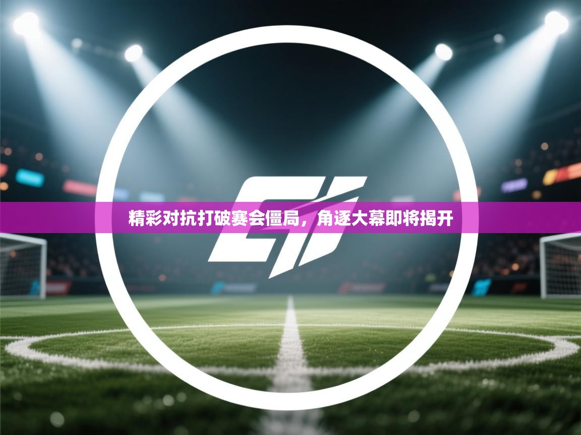 开云体育注册-精彩对抗打破赛会僵局，角逐大幕即将揭开  第2张