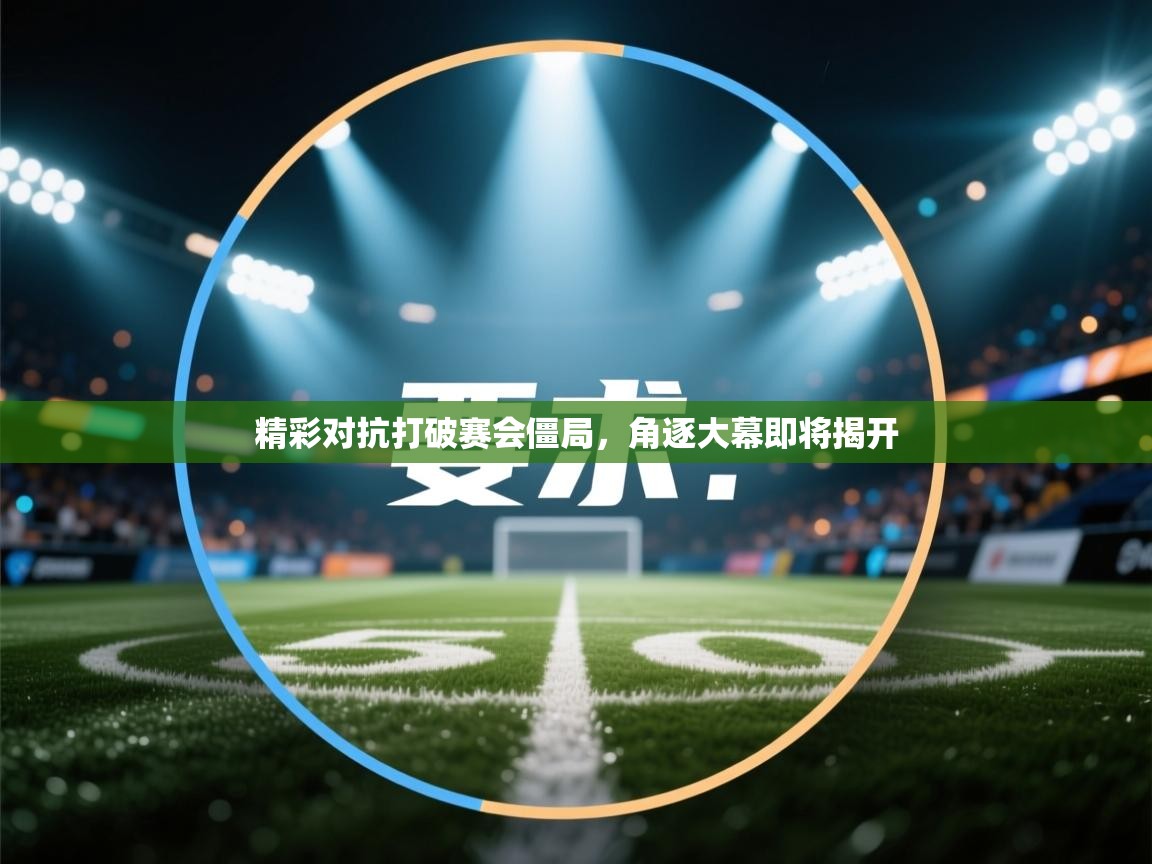 开云体育注册-精彩对抗打破赛会僵局，角逐大幕即将揭开  第3张