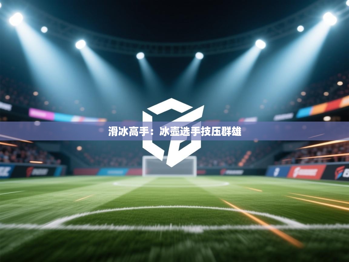 开云体育PC版网页版登录-滑冰高手:冰壶选手技压群雄 第1张