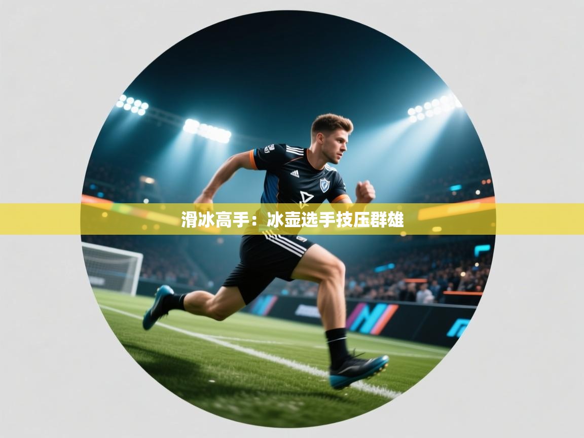 开云体育PC版网页版登录-滑冰高手:冰壶选手技压群雄 第2张