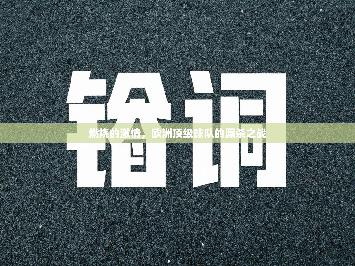 开云·体育app中国官方网站-燃烧的激情，欧洲顶级球队的厮杀之战  第2张