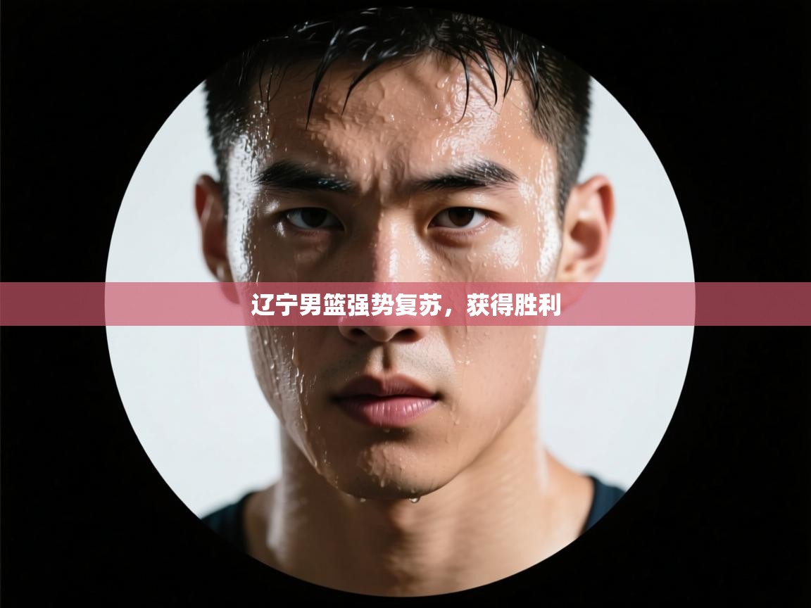 开云体育绑定手机指南-辽宁男篮强势复苏，获得胜利  第1张