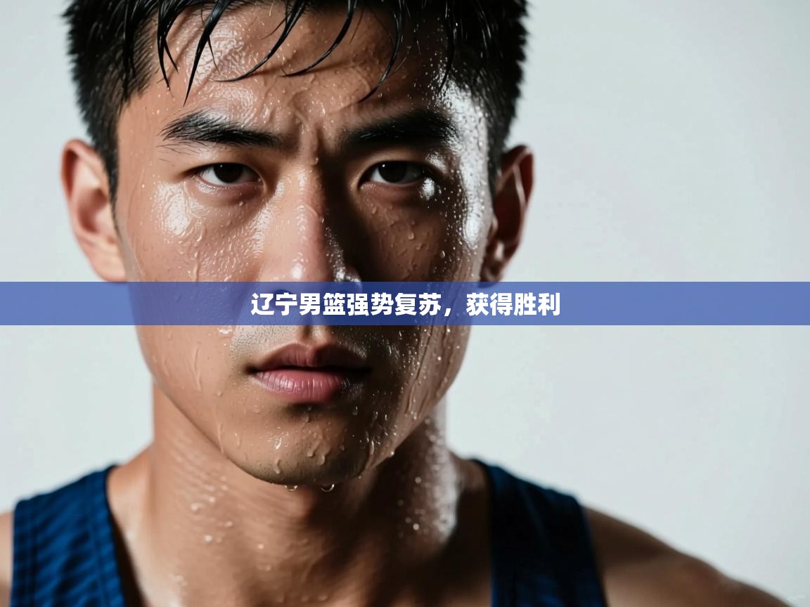 开云体育绑定手机指南-辽宁男篮强势复苏，获得胜利  第3张