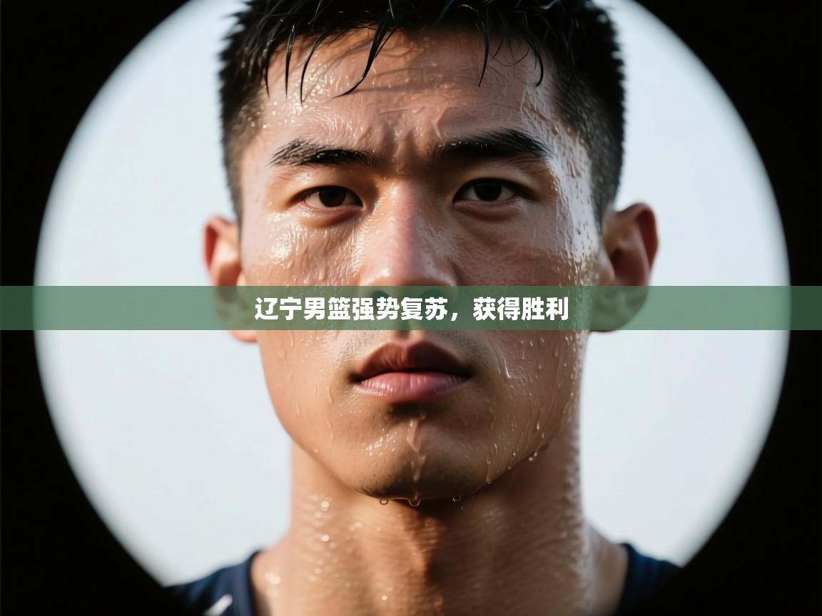 开云体育绑定手机指南-辽宁男篮强势复苏，获得胜利  第4张