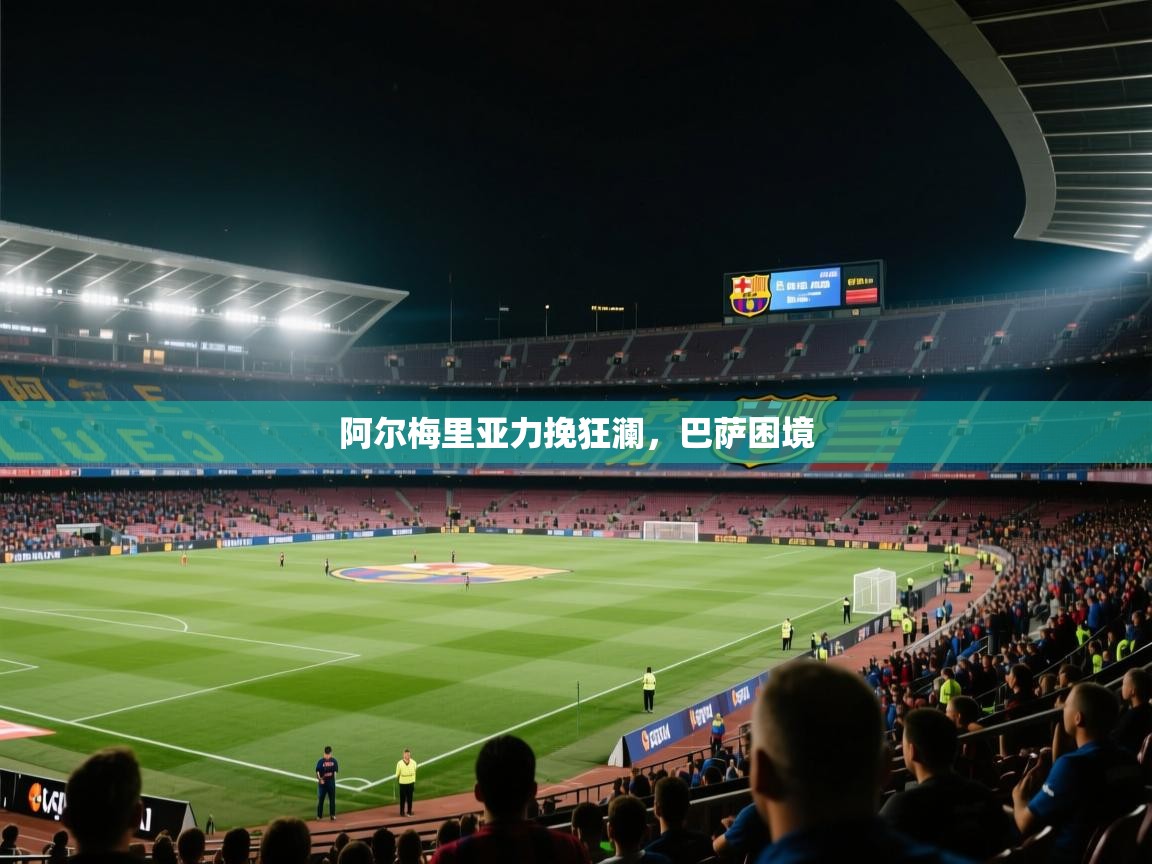 kaiyun sports-阿尔梅里亚力挽狂澜,巴萨困境 第2张