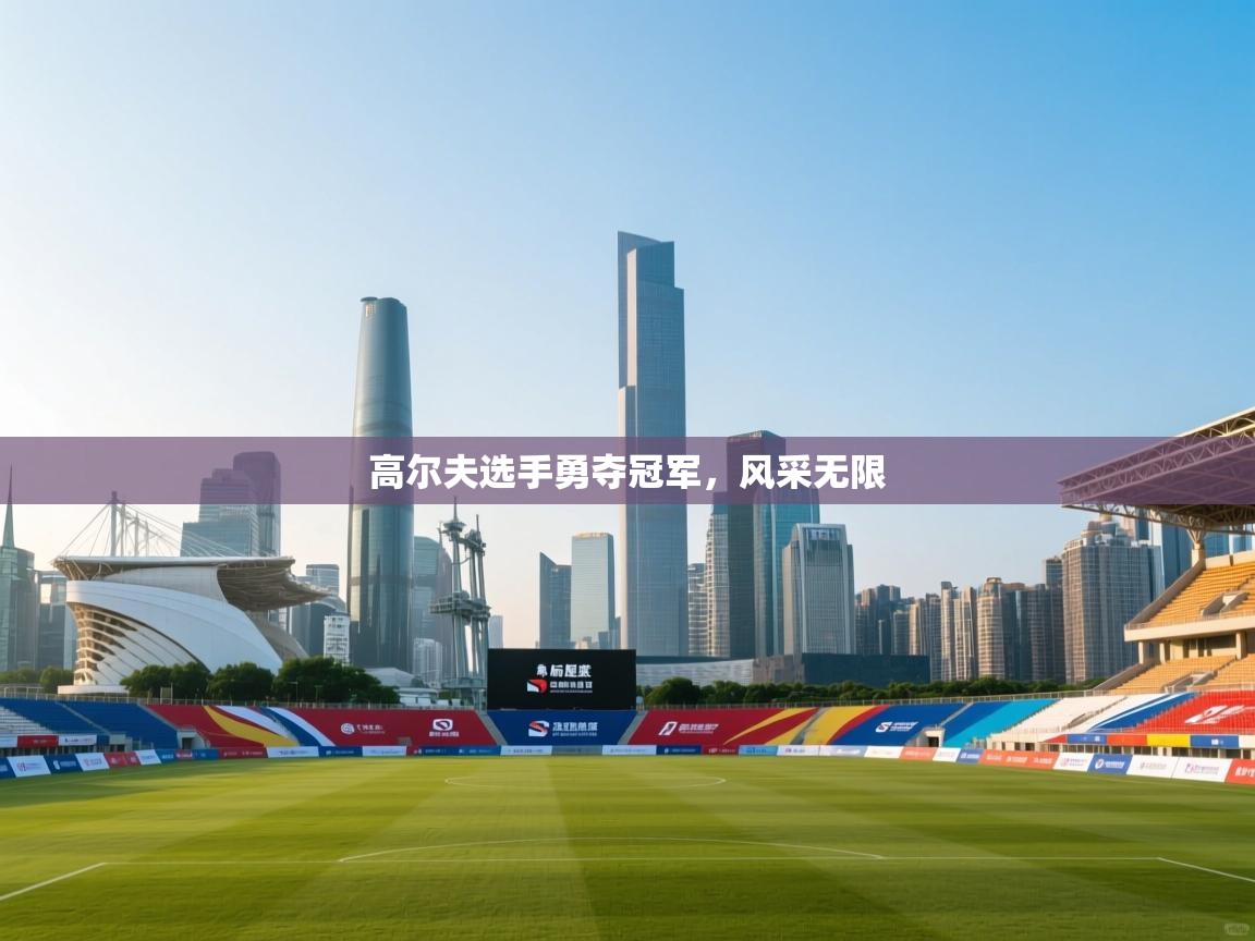 开云体育在线-高尔夫选手勇夺冠军，风采无限  第4张