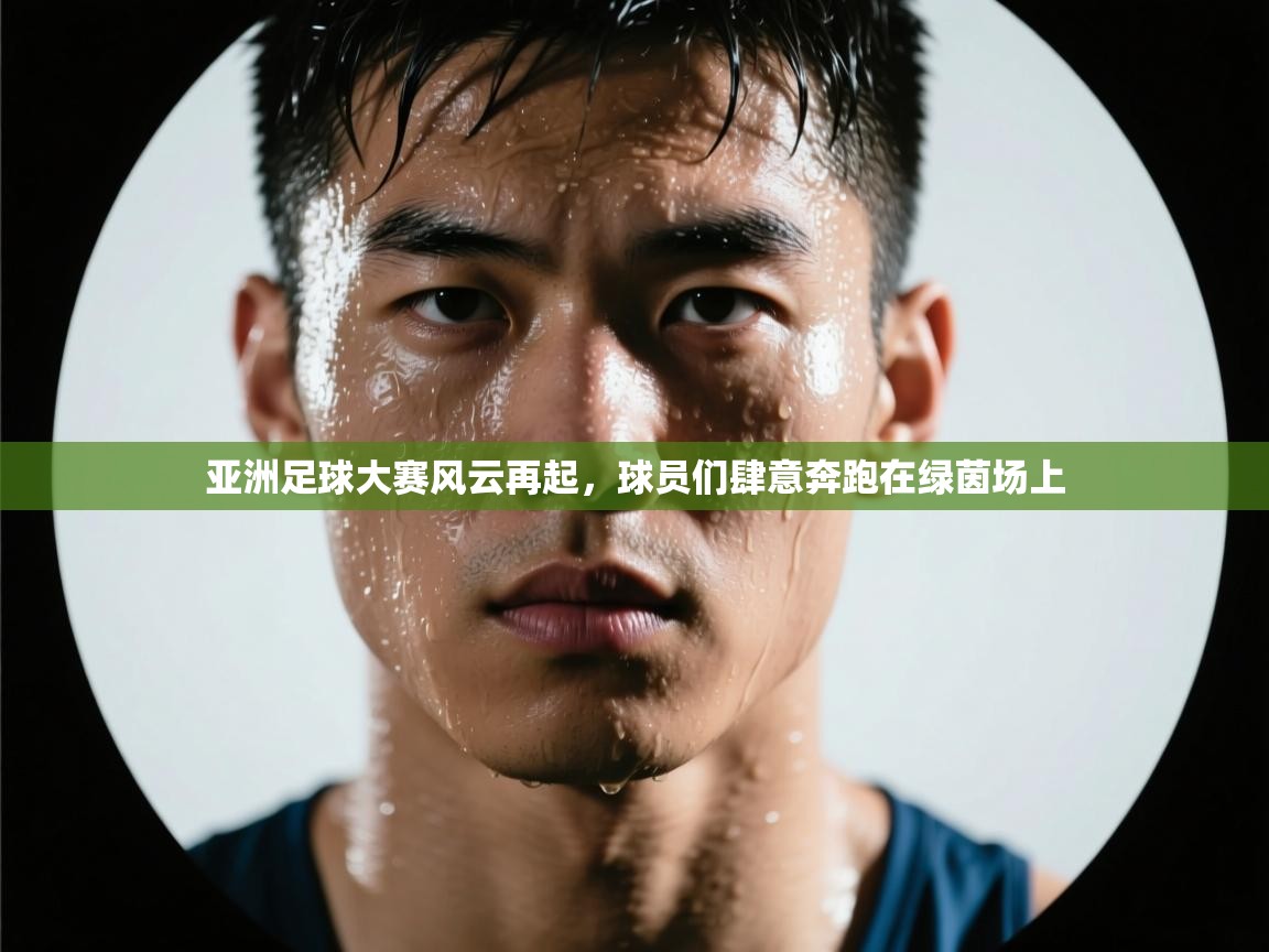 开云体育app登录入口-亚洲足球大赛风云再起，球员们肆意奔跑在绿茵场上  第4张