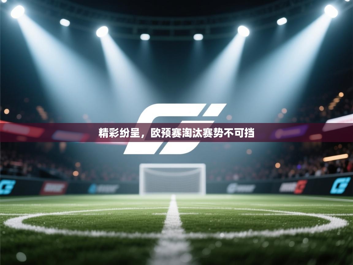 云开体育官方网站登录-精彩纷呈，欧预赛淘汰赛势不可挡  第2张