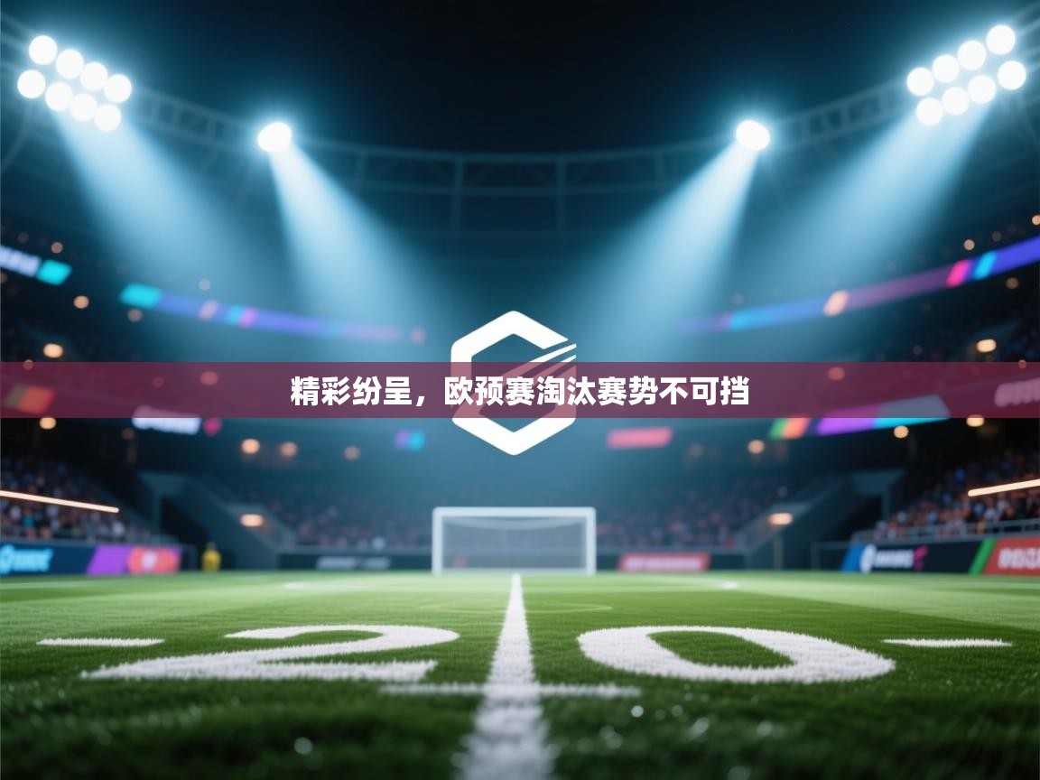 云开体育官方网站登录-精彩纷呈，欧预赛淘汰赛势不可挡  第3张