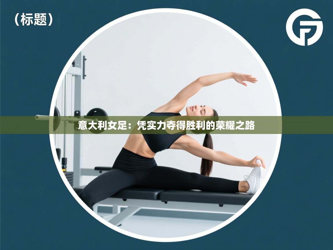 云开体育官网登录入口-意大利女足：凭实力夺得胜利的荣耀之路  第1张