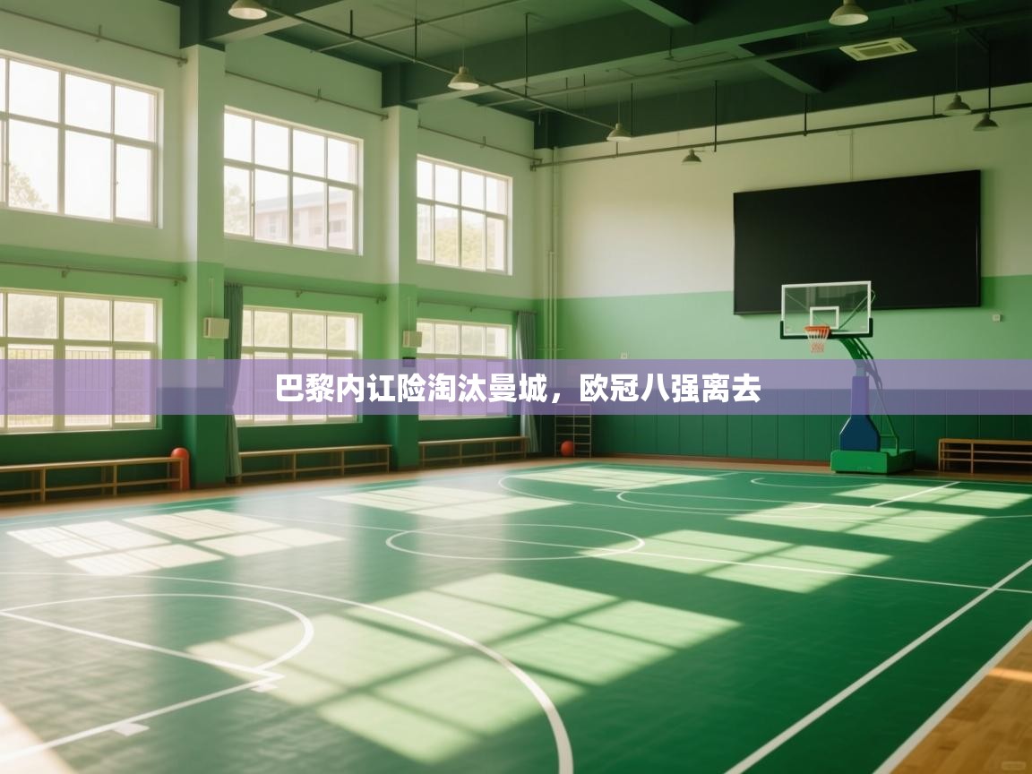 开云体育网络异常修复-巴黎内讧险淘汰曼城，欧冠八强离去  第4张