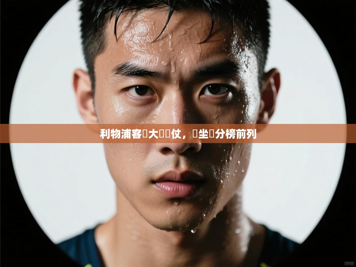 开云体育app下载入口-利物浦客場大獲勝仗，穩坐積分榜前列  第1张