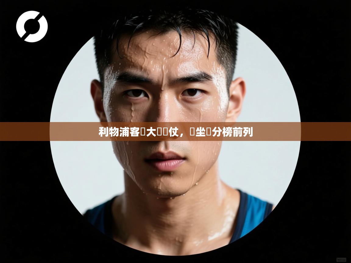 开云体育app下载入口-利物浦客場大獲勝仗，穩坐積分榜前列  第2张