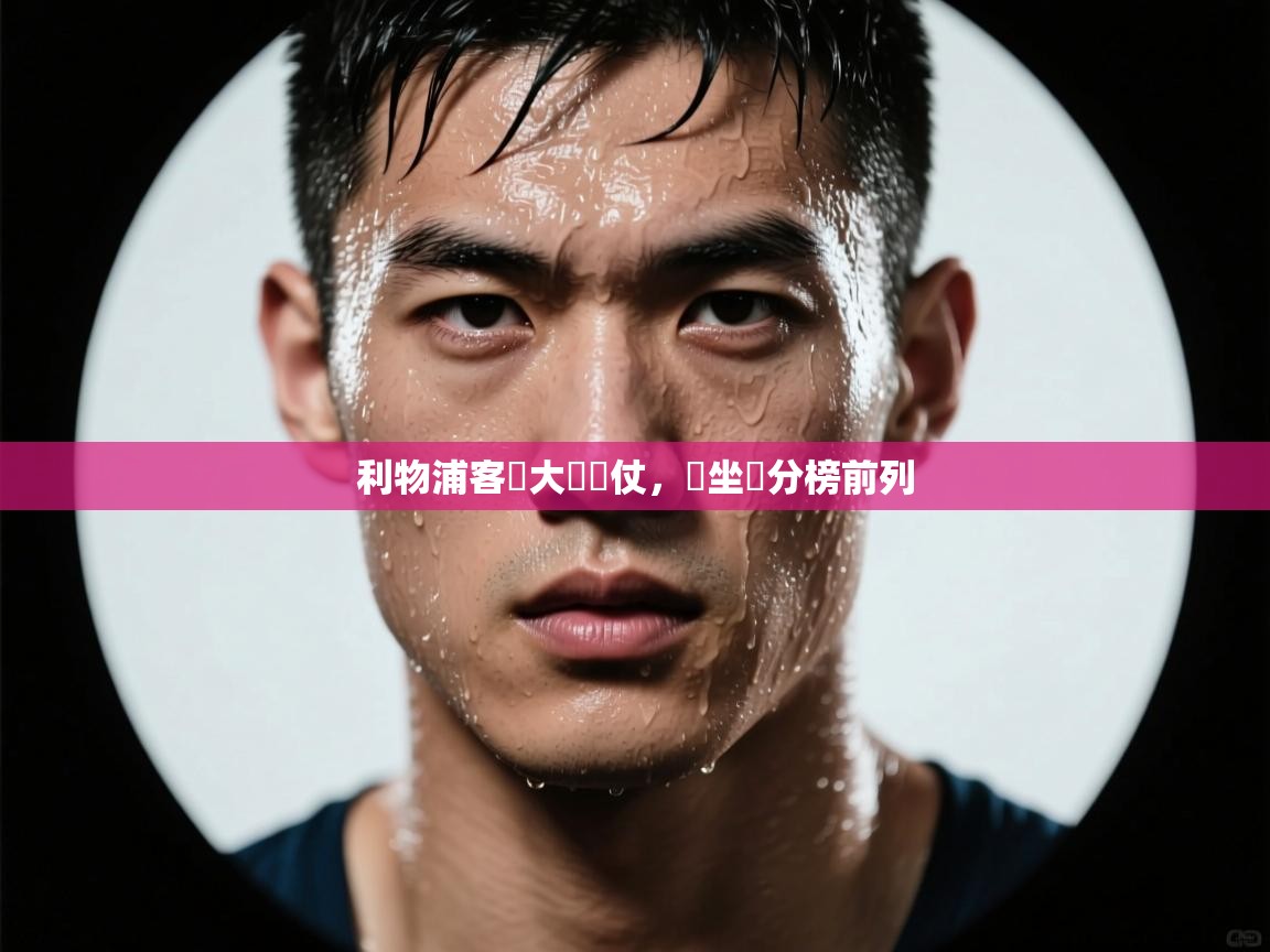 开云体育app下载入口-利物浦客場大獲勝仗，穩坐積分榜前列  第3张