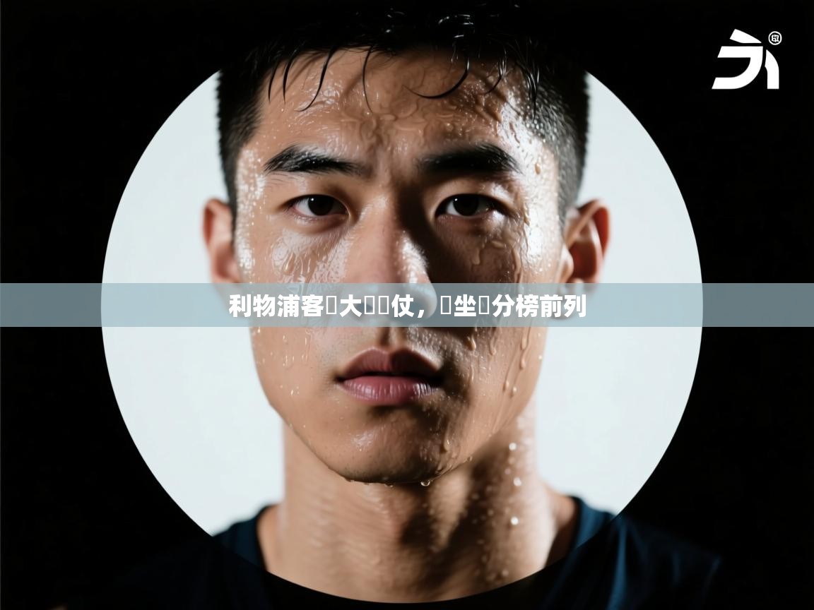 开云体育app下载入口-利物浦客場大獲勝仗，穩坐積分榜前列  第4张