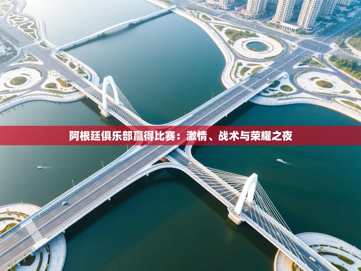 开云体育安装失败怎么办-阿根廷俱乐部赢得比赛：激情、战术与荣耀之夜  第2张