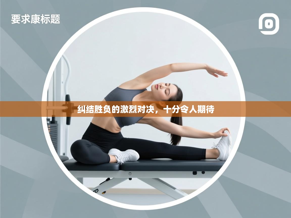 云开官网-纠结胜负的激烈对决，十分令人期待  第2张