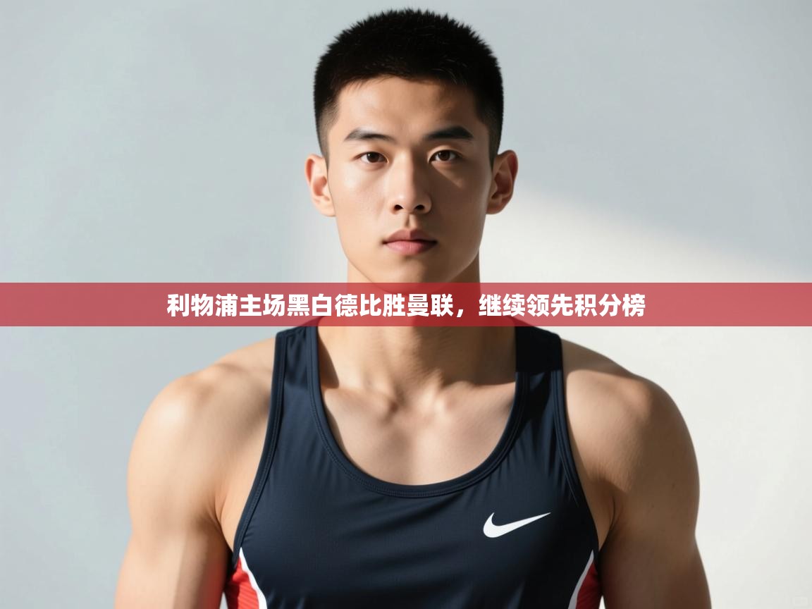 开云体育在线玩-利物浦主场黑白德比胜曼联,继续领先积分榜 第1张