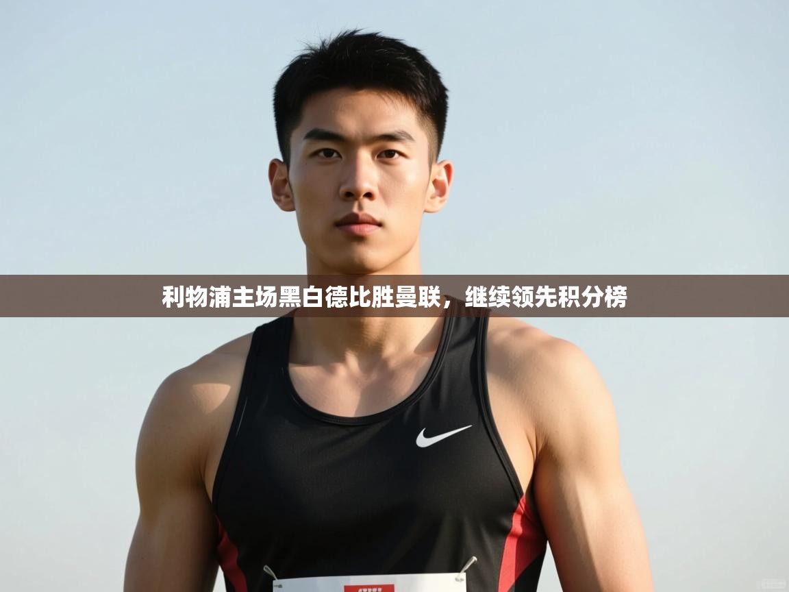 开云体育在线玩-利物浦主场黑白德比胜曼联,继续领先积分榜 第3张