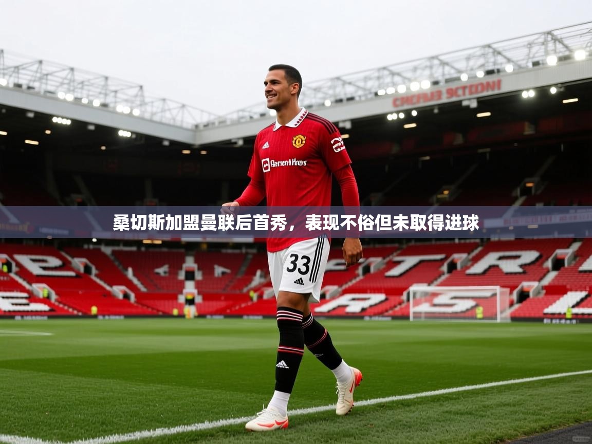 云开体育官网入口登录网页-桑切斯加盟曼联后首秀，表现不俗但未取得进球  第1张