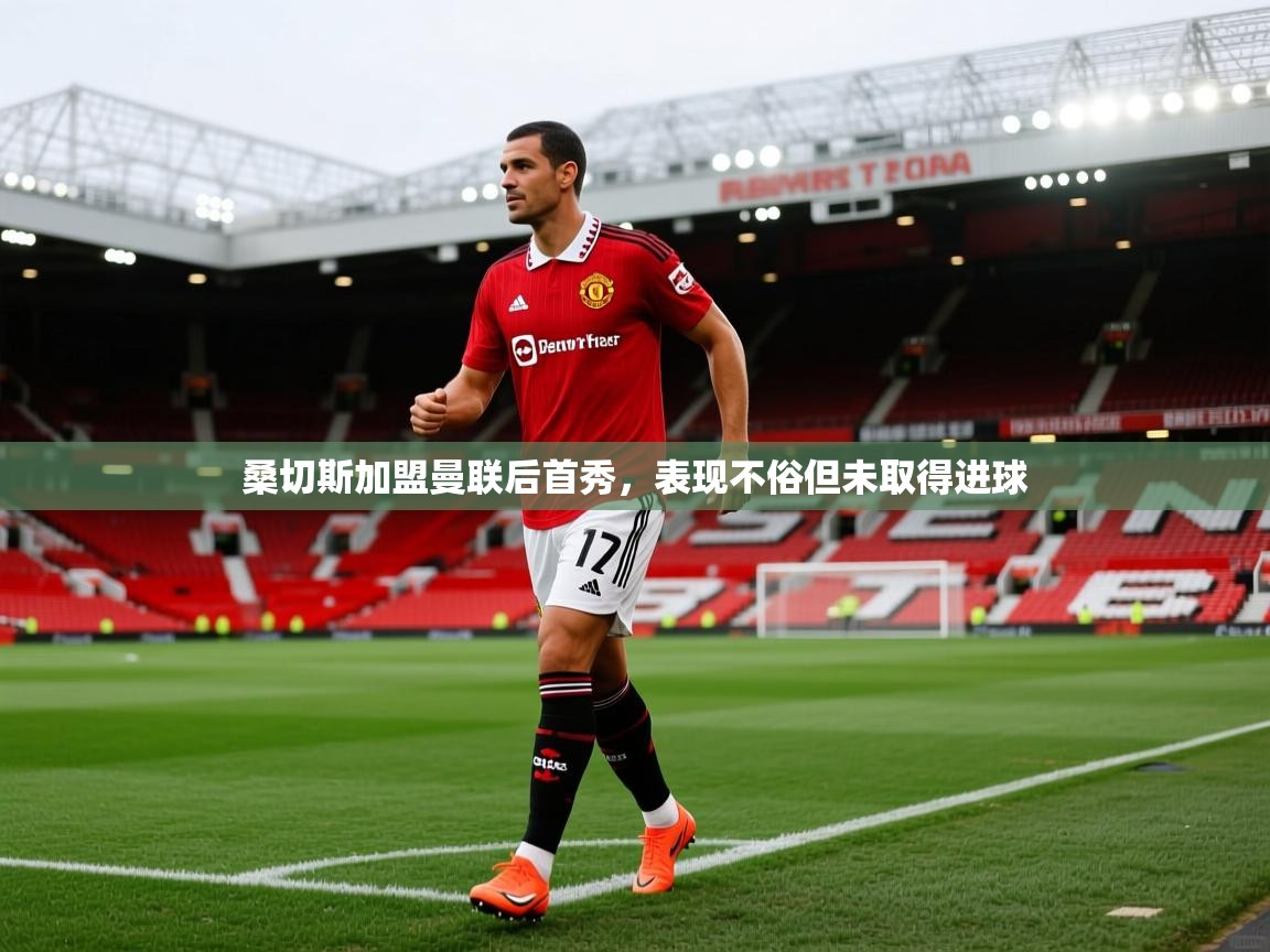 云开体育官网入口登录网页-桑切斯加盟曼联后首秀，表现不俗但未取得进球  第2张