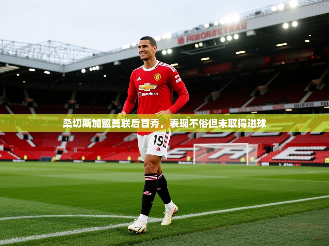 云开体育官网入口登录网页-桑切斯加盟曼联后首秀，表现不俗但未取得进球  第4张