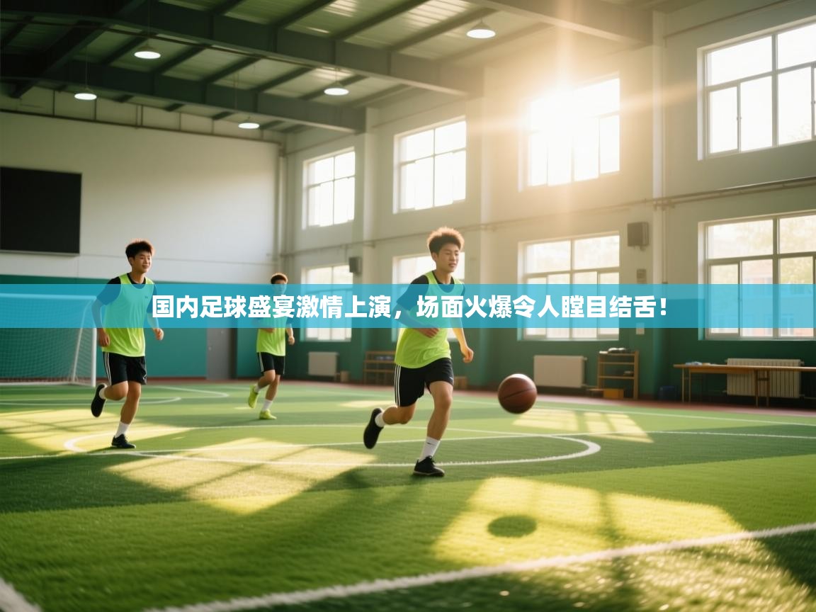 云开体育官网入口-国内足球盛宴激情上演，场面火爆令人瞠目结舌！  第1张