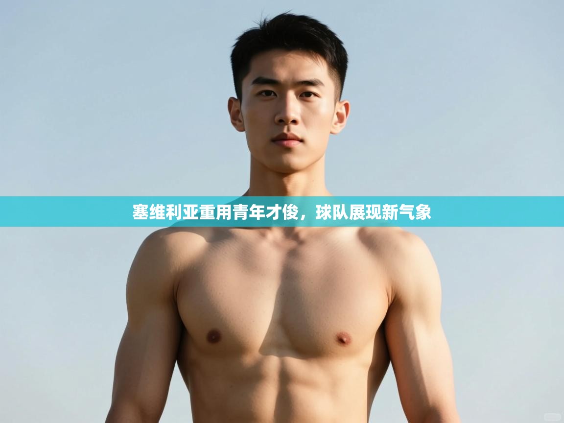 开云体育英文版入口-塞维利亚重用青年才俊,球队展现新气象 第1张