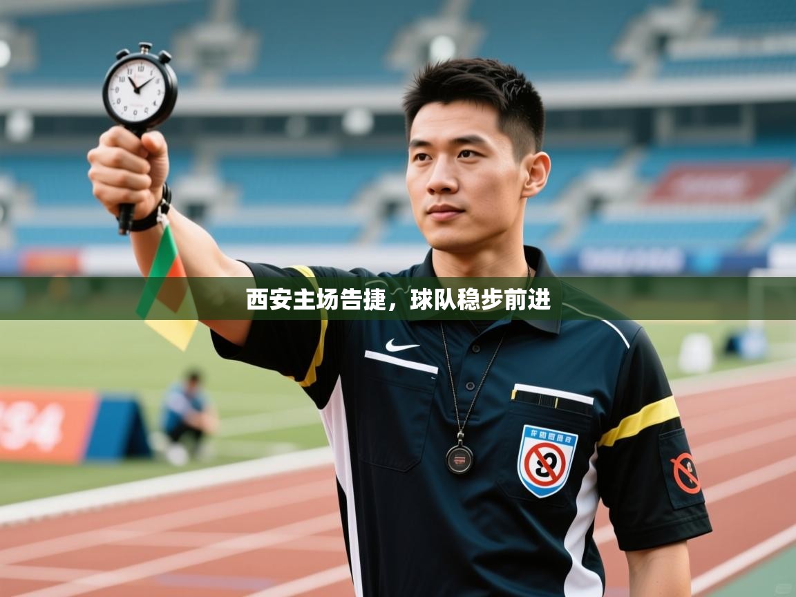 开云直播-西安主场告捷，球队稳步前进  第4张