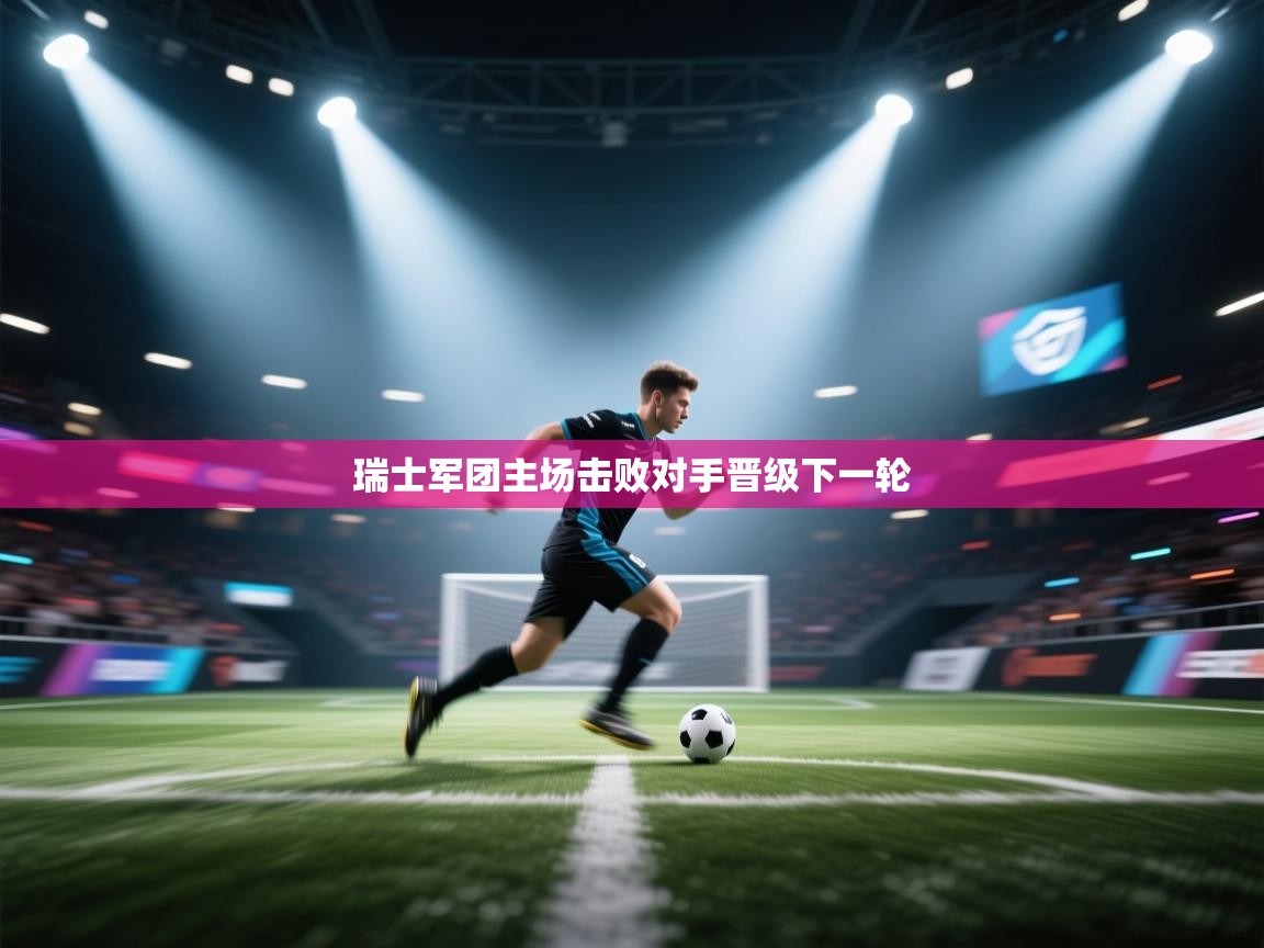 云开体育官方网站登录-瑞士军团主场击败对手晋级下一轮 第1张