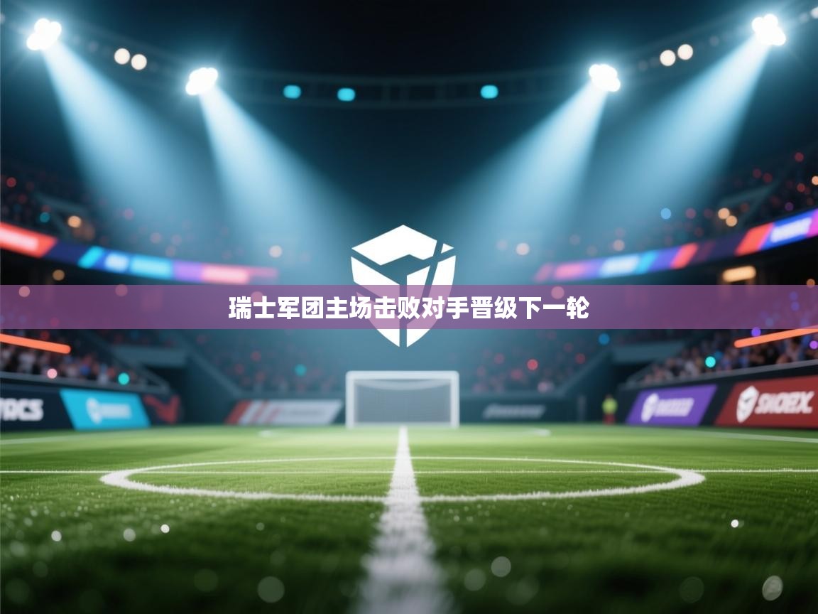 云开体育官方网站登录-瑞士军团主场击败对手晋级下一轮 第3张