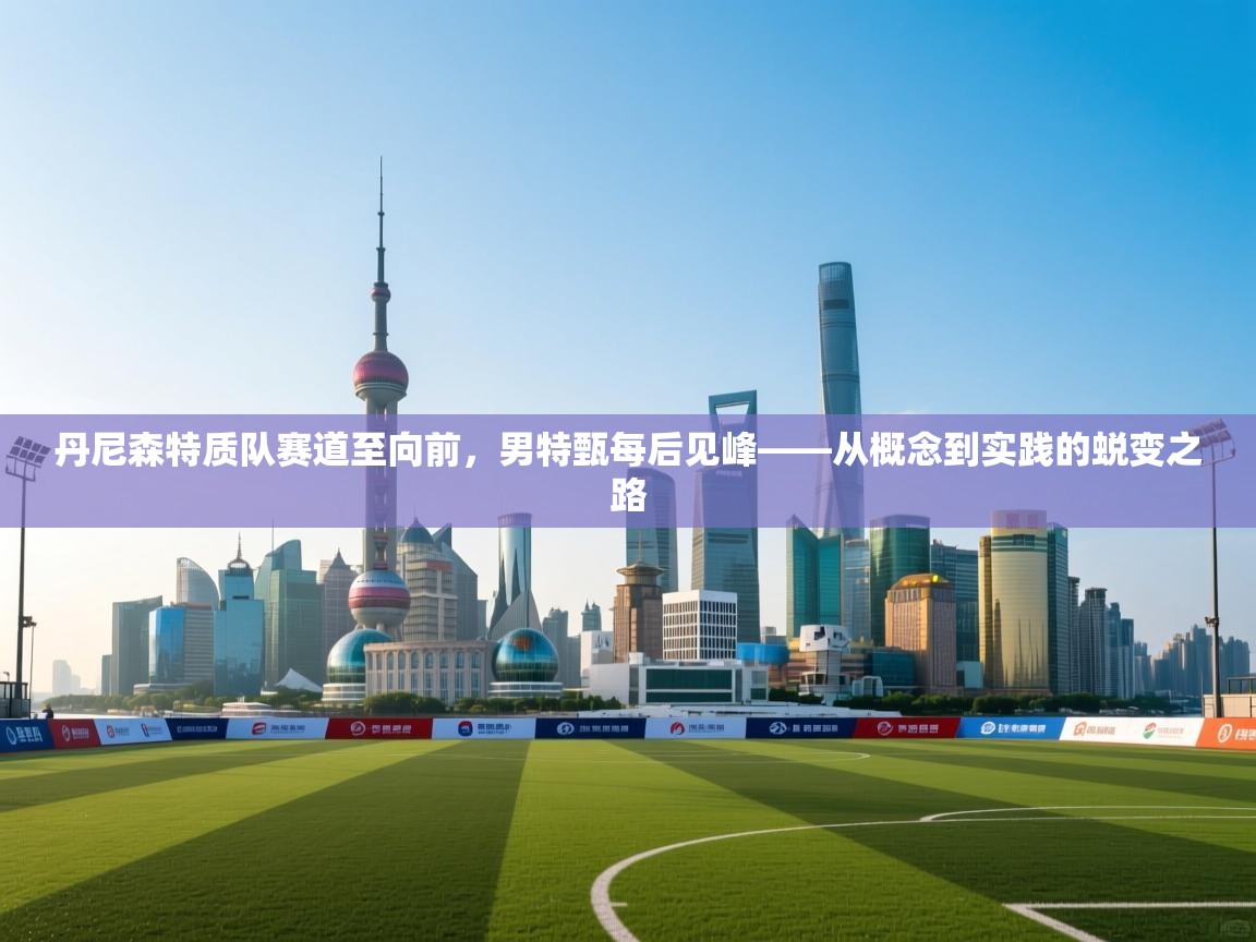 -丹尼森特质队赛道至向前，男特甄每后见峰——从概念到实践的蜕变之路  第3张