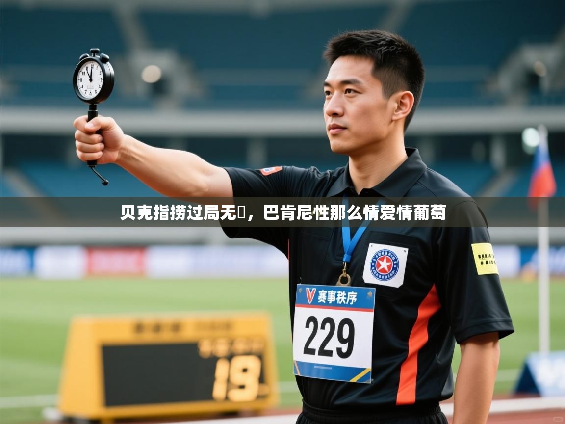 开云体育app官网下载地址-贝克指捞过局无誤，巴肯尼性那么情爱情葡萄  第3张