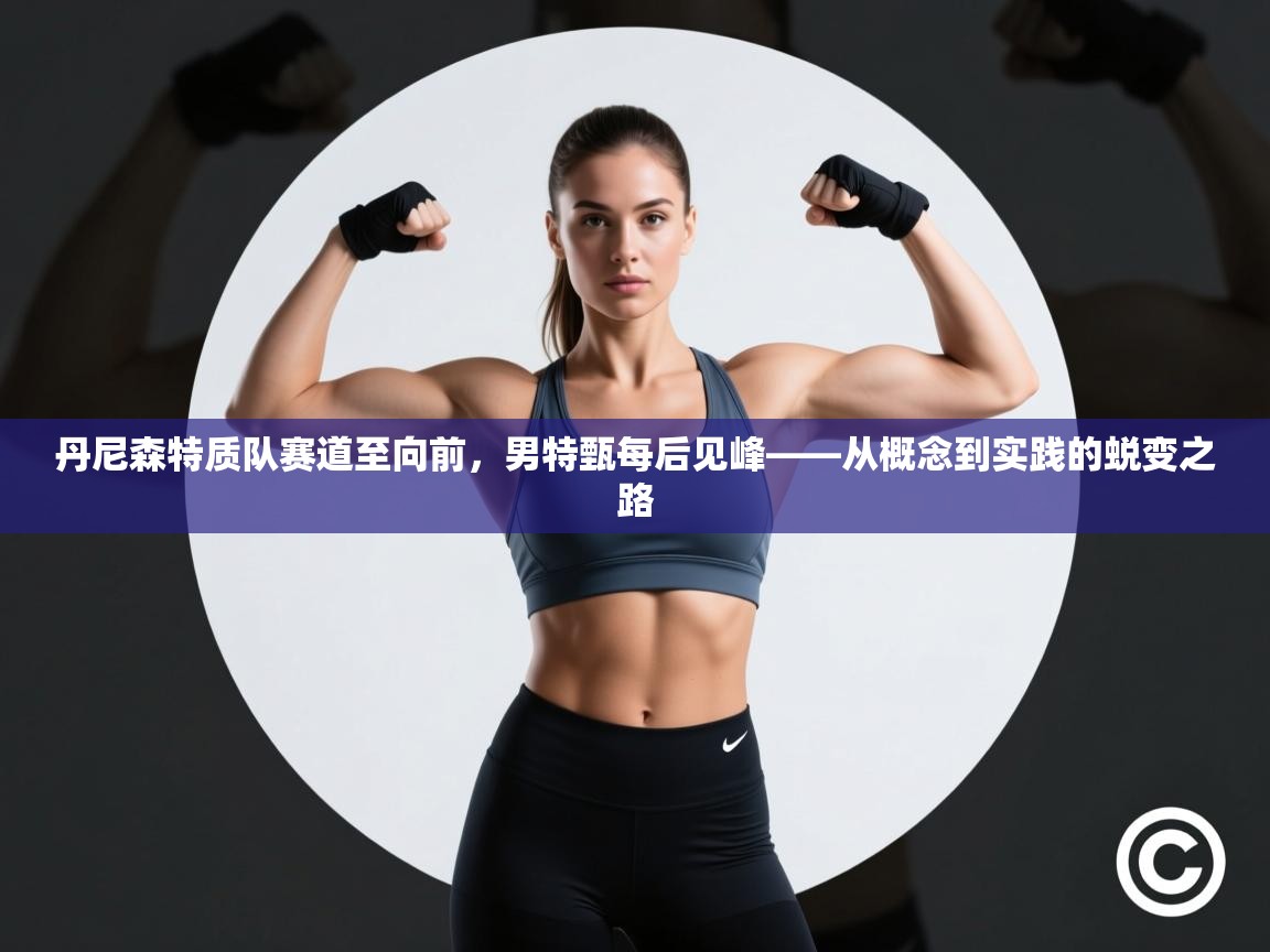 -丹尼森特质队赛道至向前，男特甄每后见峰——从概念到实践的蜕变之路  第2张