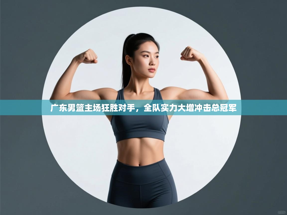 开云体育app下载地址-广东男篮主场狂胜对手，全队实力大增冲击总冠军  第4张