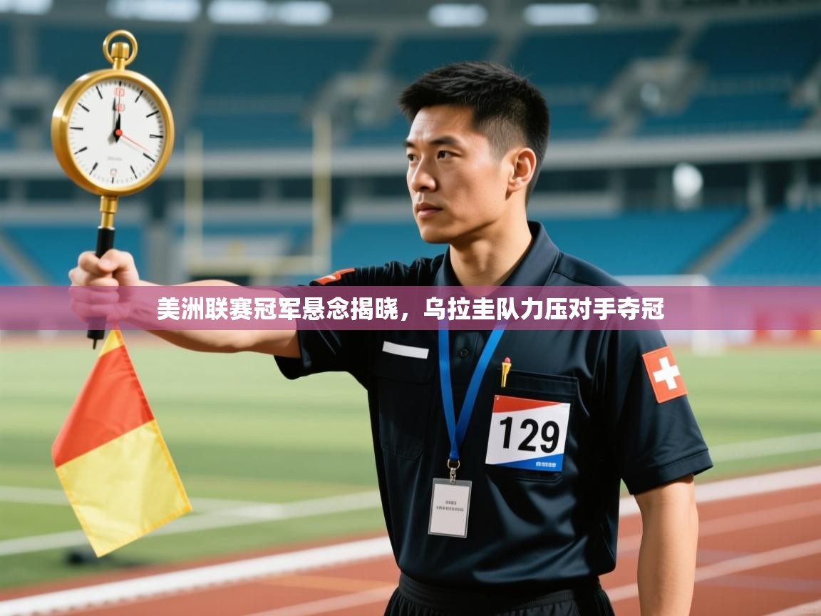 开云体育直播平台-美洲联赛冠军悬念揭晓，乌拉圭队力压对手夺冠  第3张