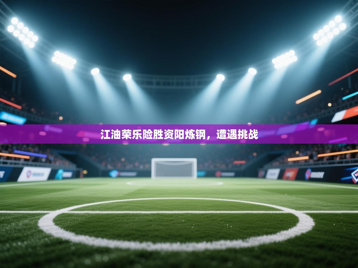 开云体育-江油荣乐险胜资阳炼钢，遭遇挑战  第4张